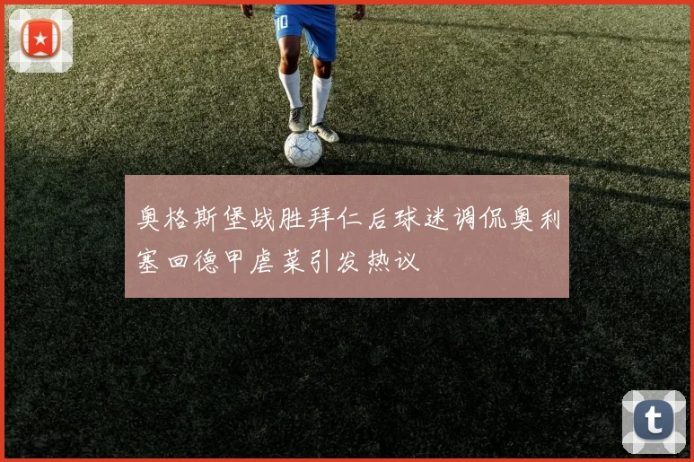 奥格斯堡战胜拜仁后球迷调侃奥利塞回德甲虐菜引发热议