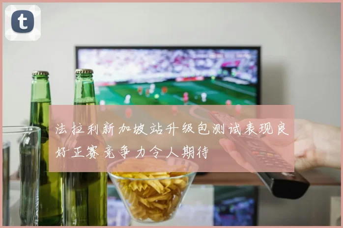 法拉利新加坡站升级包测试表现良好正赛竞争力令人期待